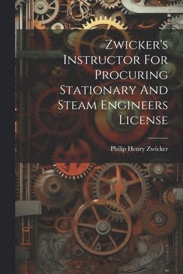 Zwicker's Instructor For Procuring Stationary And Steam Engineers License 1