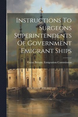 Instructions To Surgeons Superintendents Of Government Emigrant Ships 1