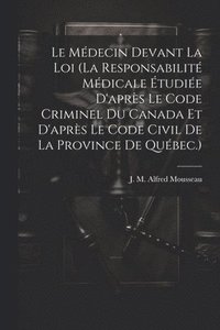 bokomslag Le Mdecin Devant La Loi (la Responsabilit Mdicale tudie D'aprs Le Code Criminel Du Canada Et D'aprs Le Code Civil De La Province De Qubec.)