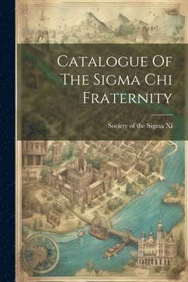Catalogue Of The Sigma Chi Fraternity