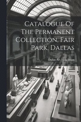 Catalogue Of The Permanent Collection, Fair Park, Dallas 1