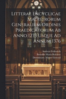 Dominicans Master General, Frühwirth Andreas 1845-1933, Dominicans. Master General, Andreas, 1845-1933, Frühwirth, Andreas Frühwirth, Benedikt Maria Reichert - Litterae Encyclicae Magistrorum Generalium Ordinis Praedicatorum Ab Anno 1233 Usque Ad Annum 1376, Häftad