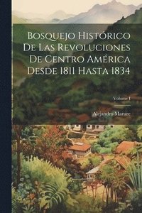 bokomslag Bosquejo histrico de las revoluciones de Centro Amrica desde 1811 hasta 1834; Volume I