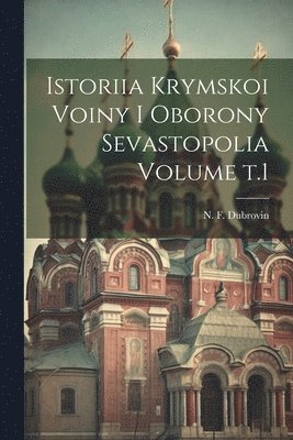 Istoriia Krymskoi voiny i oborony Sevastopolia Volume t.1 1