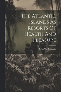 bokomslag The Atlantic Islands As Resorts Of Health And Pleasure