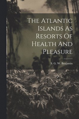 The Atlantic Islands As Resorts Of Health And Pleasure 1