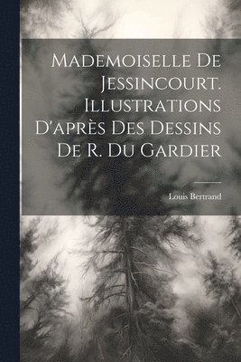 bokomslag Mademoiselle De Jessincourt. Illustrations D'aprs Des Dessins De R. Du Gardier