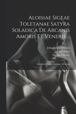 Aloisiae Sigeae Toletanae Satyra Soladica De Arcanis Amoris Et Veneris ... 1