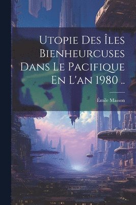 bokomslag Utopie Des les Bienheurcuses Dans Le Pacifique En L'an 1980 ..