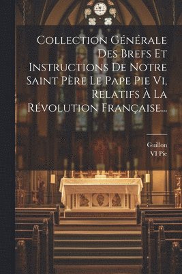 bokomslag Collection Gnrale Des Brefs Et Instructions De Notre Saint Pre Le Pape Pie Vi, Relatifs  La Rvolution Franaise...