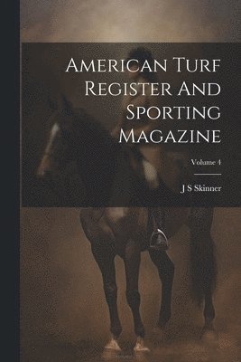 American Turf Register And Sporting Magazine; Volume 4 1