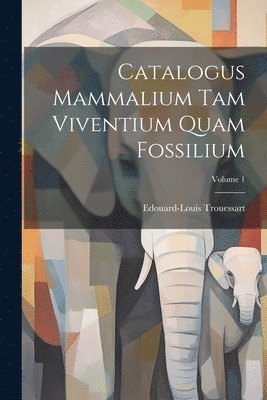 Catalogus Mammalium Tam Viventium Quam Fossilium; Volume 1 1