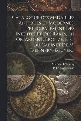 Catalogue Des Mdailles Antiques Et Modernes, Principalement Des Indites Et Des Rares, En Or, Argent, Bronze, Etc. Du Cabinet De M. D'ennery, cuyer... 1