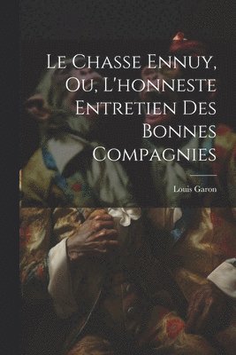 bokomslag Le Chasse Ennuy, Ou, L'honneste Entretien Des Bonnes Compagnies