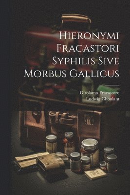 Fracastoro Girolamo 1478-1553, Ludwig Choulant - Hieronymi Fracastori Syphilis Sive Morbus Gallicus, Häftad