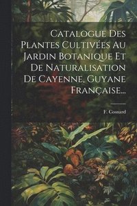 bokomslag Catalogue Des Plantes Cultives Au Jardin Botanique Et De Naturalisation De Cayenne, Guyane Franaise...