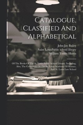 Saint Louis (Mo Public School Libr, John Jay Bailey, William Torrey Harris - Catalogue, Classified And Alphabetical, Häftad