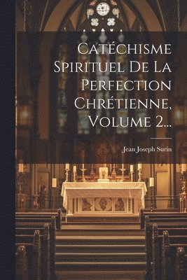 Catchisme Spirituel De La Perfection Chrtienne, Volume 2... 1