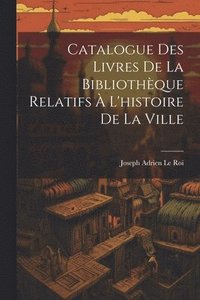 bokomslag Catalogue Des Livres De La Bibliothèque Relatifs À L'histoire De La Ville
