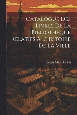 Catalogue Des Livres De La Bibliothque Relatifs  L'histoire De La Ville 1