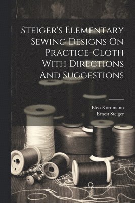 Steiger's Elementary Sewing Designs On Practice-cloth With Directions And Suggestions 1