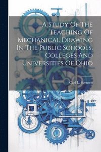 bokomslag A Study Of The Teaching Of Mechanical Drawing In The Public Schools, Colleges And Universities Of Ohio