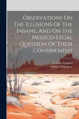 bokomslag Observations On The Illusions Of The Insane, And On The Medico-legal Question Of Their Confinement