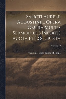 bokomslag Sancti Aurelii Augustini ... opera omnia multis sermonibus ineditis aucta et locupleta; Volume 39