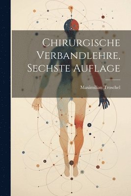 Chirurgische Verbandlehre, Sechste Auflage 1