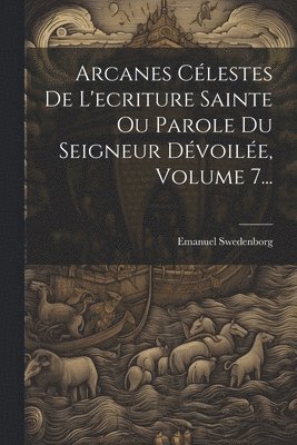 Arcanes Clestes De L'ecriture Sainte Ou Parole Du Seigneur Dvoile, Volume 7... 1