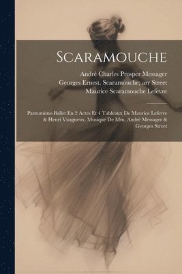 Scaramouche; Pantomime-ballet En 2 Actes Et 4 Tableaux De Maurice Lefevre & Henri Vuagneux. Musique De Mm. Andr Messager & Georges Street 1