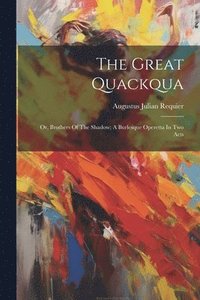 bokomslag Great Quackqua; Or, Brothers Of The Shadow; A Burlesque Operetta In Two Acts