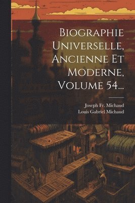 Joseph Michaud, Joseph Fr. Michaud, Louis Gabriel Michaud - Biographie Universelle, Ancienne Et Moderne, Volume 54..., Häftad
