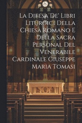 La Difesa De' Libri Liturgici Della Chiesa Romano E Della Sacra Personal Del Venerabile Cardinale Giuseppe Maria Tomasi 1