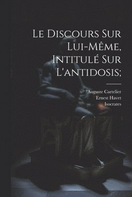Isocrates, ?Auguste Cartelier, Ernest Havet, Cartelier,?Auguste - Discours Sur Lui-même, Intitulé Sur L'antidosis;, Häftad
