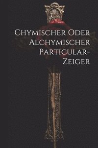 bokomslag Chymischer Oder Alchymischer Particular-zeiger