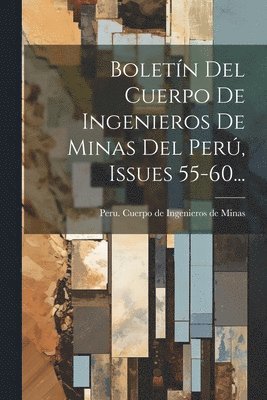 Boletn Del Cuerpo De Ingenieros De Minas Del Per, Issues 55-60... 1