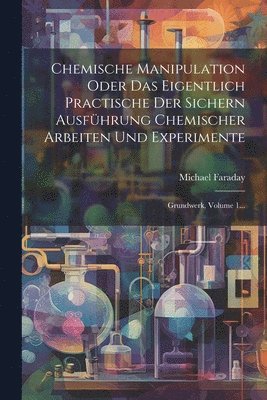 Michael Faraday - Chemische Manipulation Oder Das Eigentlich Practische Der Sichern Ausführung Chemischer Arbeiten Und Experimente, Häftad