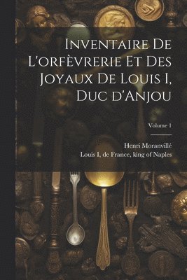 Moranvillé Henri 1863-, Henri, 1863-, Moranvillé, Henri Moranvillé, de France King of Naples Louis I. - Inventaire de l'orfèvrerie et des joyaux de Louis I, duc d'Anjou; Volume 1, Häftad