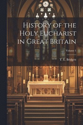 bokomslag History of the Holy Eucharist in Great Britain; Volume 1