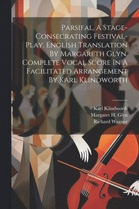 bokomslag Parsifal, A Stage-consecrating Festival-play. English Translation By Margareth Glyn. Complete Vocal Score In A Facilitated Arrangement By Karl Klindworth