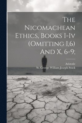 The Nicomachean Ethics, Books I-iv (omitting I,6) And X, 6-9; 1