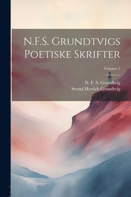 N. F. S. (Nicolai Frederik Grundtvig, Svend Hersleb Grundtvig - N.F.S. Grundtvigs poetiske skrifter; Volume 2, Häftad