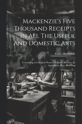 Colin Mackenzie - Mackenzie's Five Thousand Receipts In All The Useful And Domestic Arts, Häftad