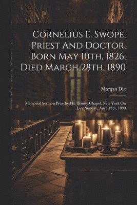 Cornelius E. Swope, Priest And Doctor, Born May 10th, 1826, Died March 28th, 1890 1