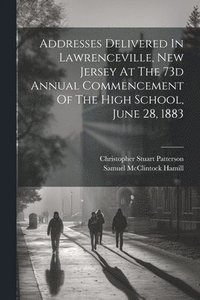 bokomslag Addresses Delivered In Lawrenceville, New Jersey At The 73d Annual Commencement Of The High School, June 28, 1883