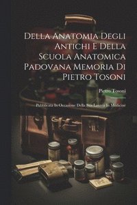 bokomslag Della Anatomia Degli Antichi E Della Scuola Anatomica Padovana Memoria Di Pietro Tosoni