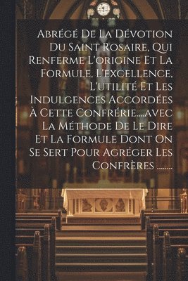 Anonymous - Abrégé De La Dévotion Du Saint Rosaire, Qui Renferme L'origine Et La Formule, L'excellence, L'utilité Et Les Indulgences Accordées À Cette Confrérie....avec La Méthode De Le Dire Et La Formule Dont On Se Sert Pour Agréger Les Confrères ........, Häftad