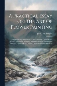 bokomslag A Practical Essay On The Art Of Flower Painting