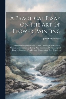 A Practical Essay On The Art Of Flower Painting 1